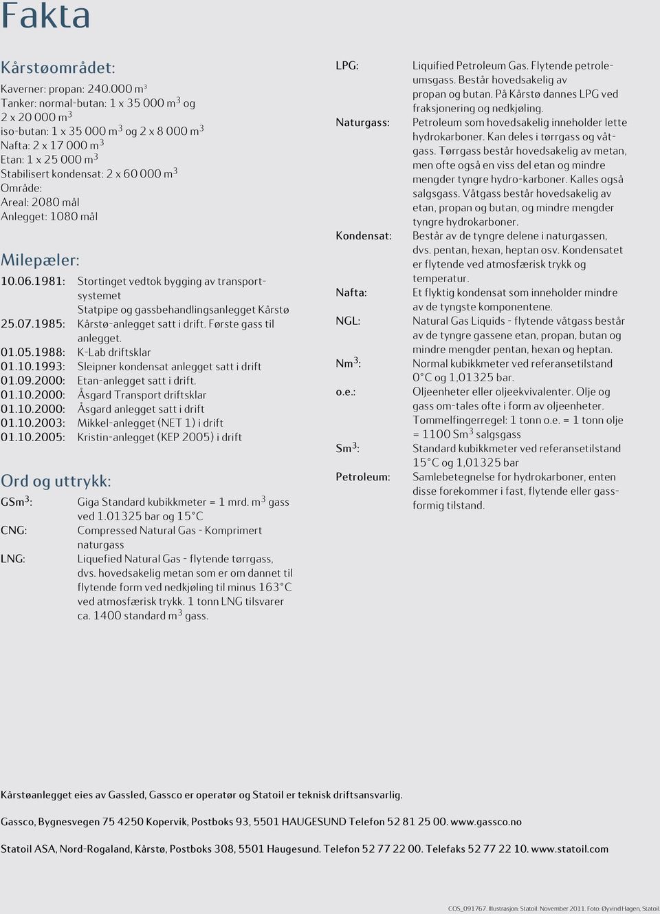 Areal: 2080 mål Anlegget: 1080 mål Milepæler: 10.06.1981: Stortinget vedtok bygging av transportsystemet og gassbehandlingsanlegget Kårstø 25.07.1985: Kårstø-anlegget satt i drift.