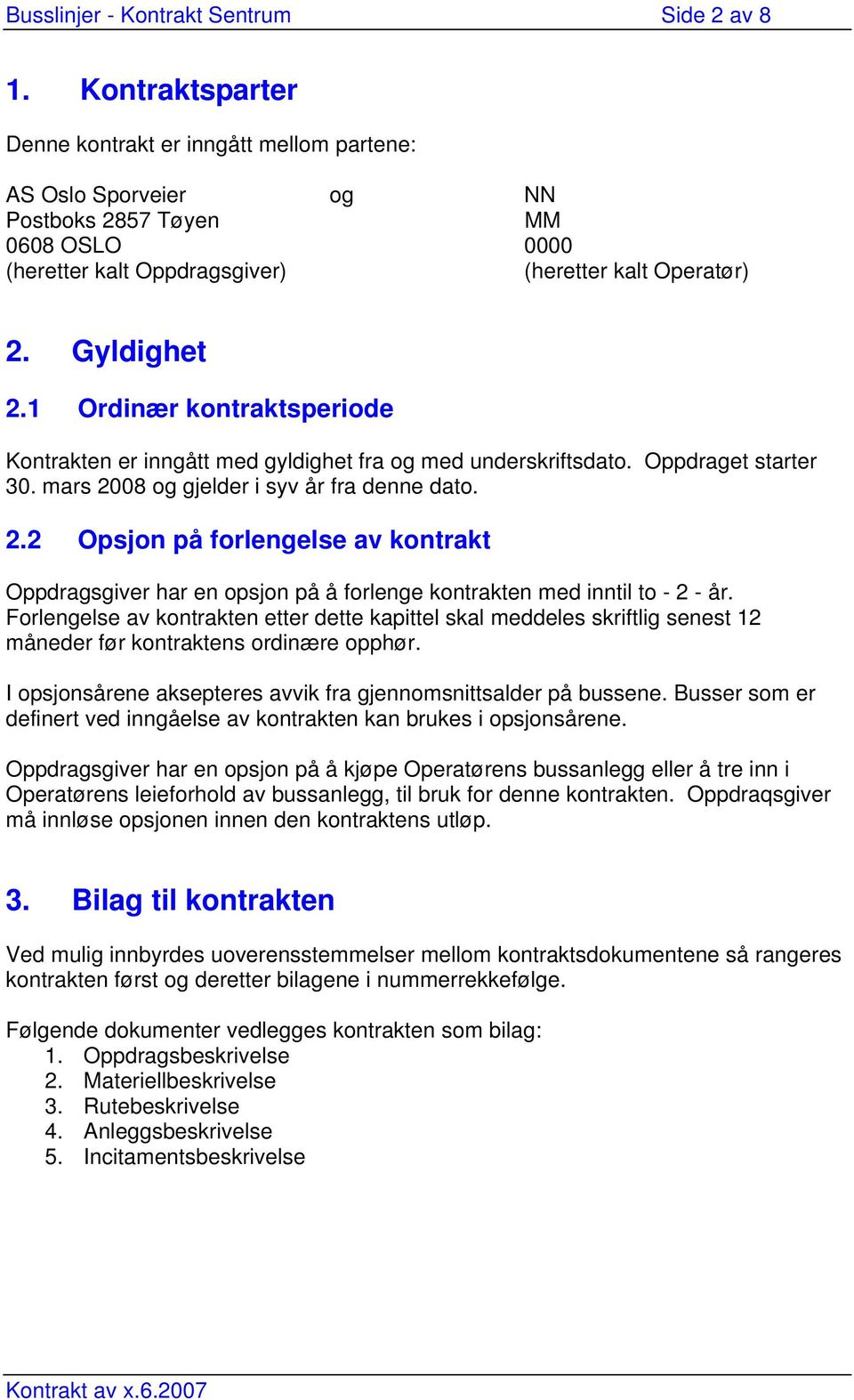 1 Ordinær kontraktsperiode Kontrakten er inngått med gyldighet fra og med underskriftsdato. Oppdraget starter 30. mars 20