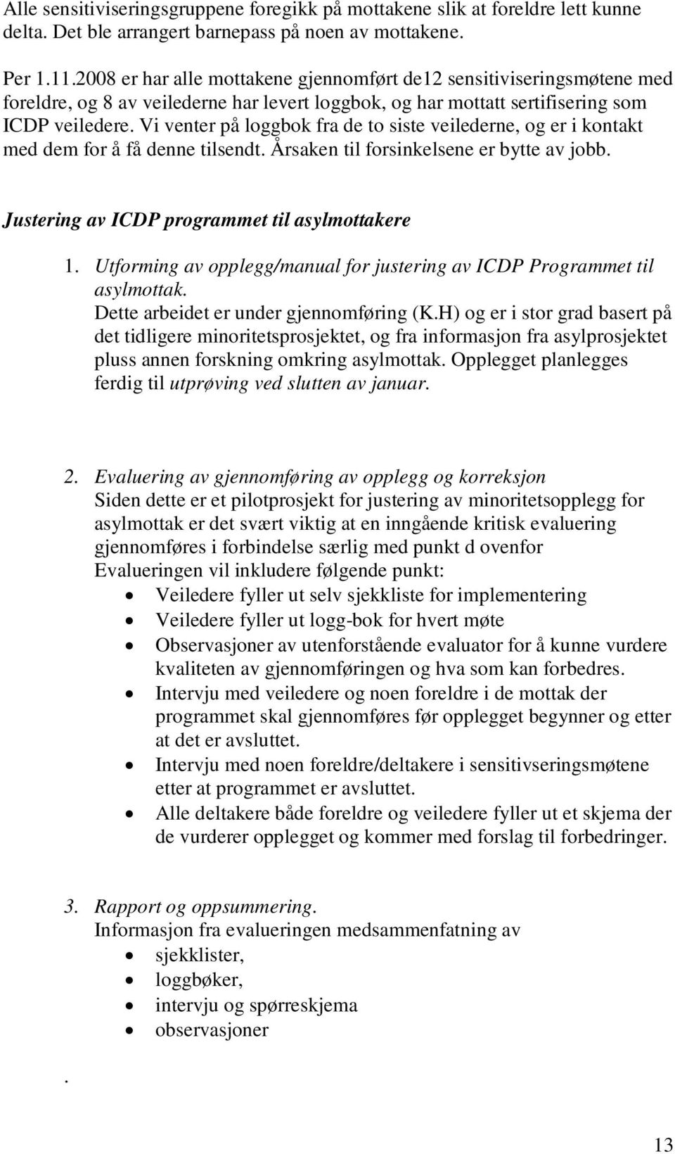 Vi venter på loggbok fra de to siste veilederne, og er i kontakt med dem for å få denne tilsendt. Årsaken til forsinkelsene er bytte av jobb. Justering av ICDP programmet til asylmottakere 1.