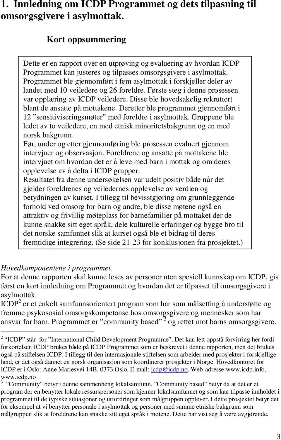 Programmet ble gjennomført i fem asylmottak i forskjeller deler av landet med 10 veiledere og 26 foreldre. Første steg i denne prosessen var opplæring av ICDP veiledere.