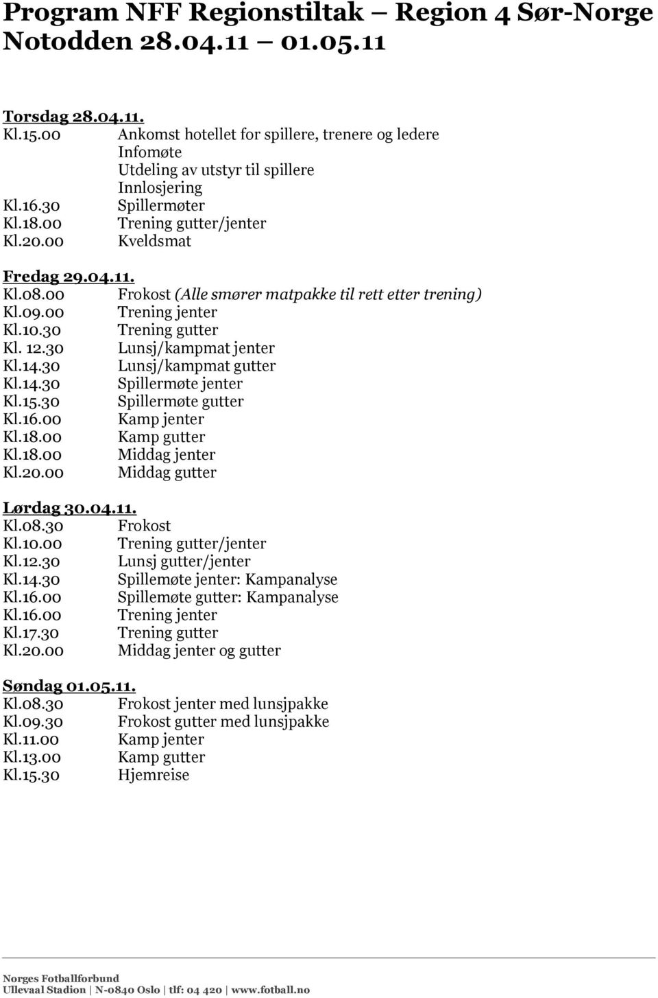 00 Frokost (Alle smører matpakke til rett etter trening) Kl.09.00 Trening jenter Kl.10.30 Trening gutter Kl. 12.30 Lunsj/kampmat jenter Kl.14.30 Lunsj/kampmat gutter Kl.14.30 Spillermøte jenter Kl.15.