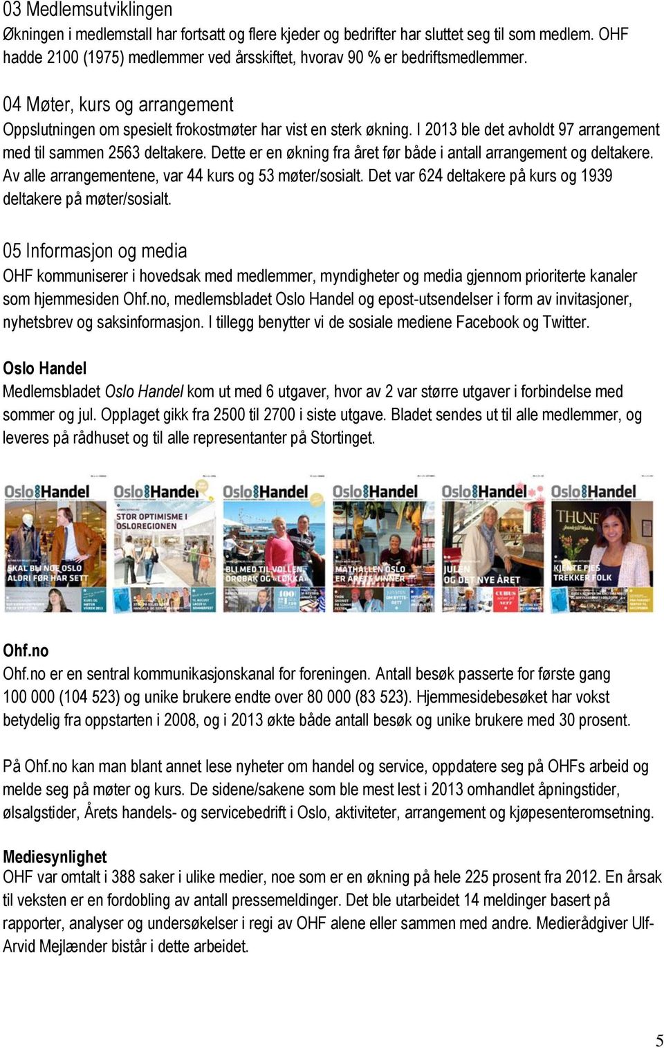 Dette er en økning fra året før både i antall arrangement og deltakere. Av alle arrangementene, var 44 kurs og 53 møter/sosialt. Det var 624 deltakere på kurs og 1939 deltakere på møter/sosialt.