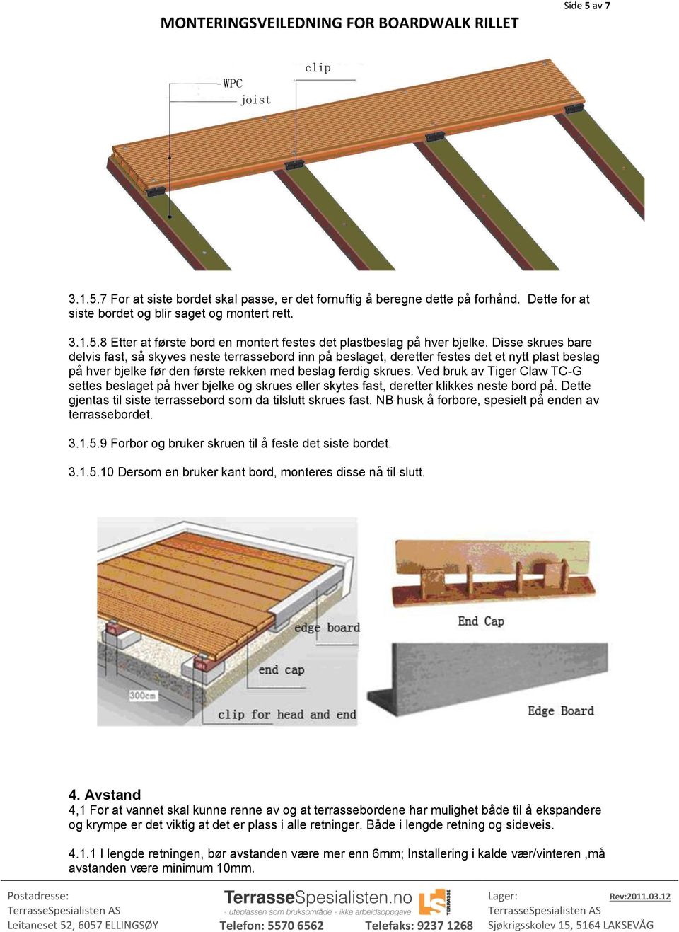 Ved bruk av Tiger Claw TC-G settes beslaget på hver bjelke og skrues eller skytes fast, deretter klikkes neste bord på. Dette gjentas til siste terrassebord som da tilslutt skrues fast.