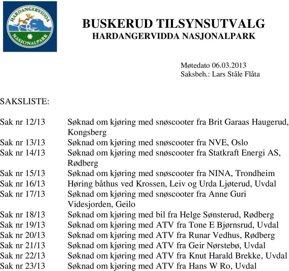 kjøring med snøscooter fra Brit Garaas Haugerud, Kongsberg Søknad om kjøring med snøscooter fra NVE, Oslo Søknad om kjøring med snøscooter fra Statkraft Energi AS, Rødberg Søknad om kjøring med