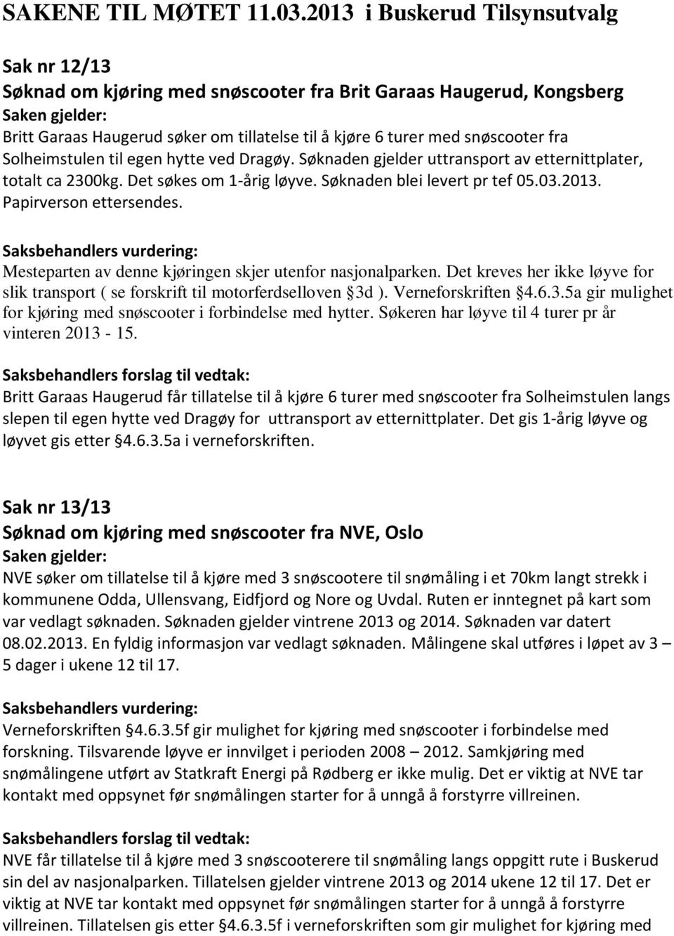 Solheimstulen til egen hytte ved Dragøy. Søknaden gjelder uttransport av etternittplater, totalt ca 2300kg. Det søkes om 1-årig løyve. Søknaden blei levert pr tef 05.03.2013. Papirverson ettersendes.