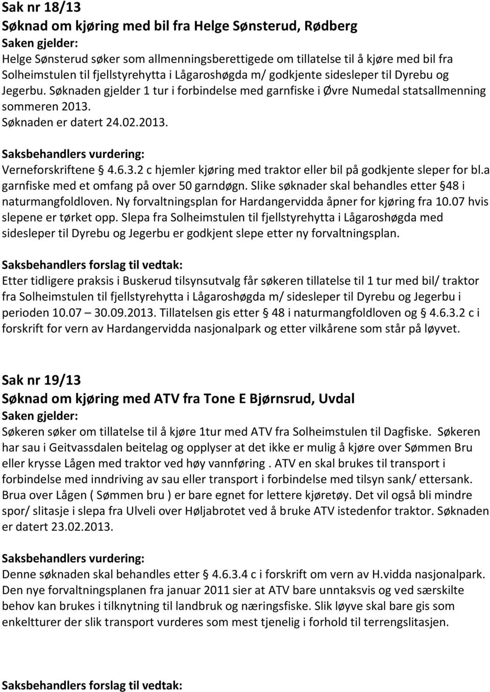 6.3.2 c hjemler kjøring med traktor eller bil på godkjente sleper for bl.a garnfiske med et omfang på over 50 garndøgn. Slike søknader skal behandles etter 48 i naturmangfoldloven.