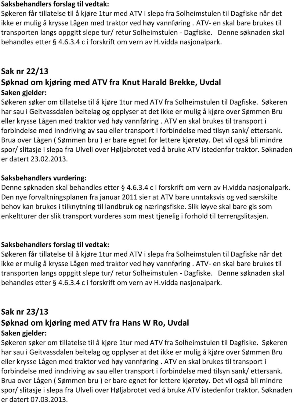 2013.  det Sak nr 23/13 Søknad om kjøring med ATV fra Hans W Ro, Uvdal er datert 07.03.