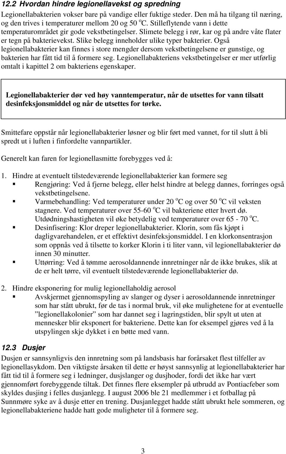 Også legionellabakterier kan finnes i store mengder dersom vekstbetingelsene er gunstige, og bakterien har fått tid til å formere seg.