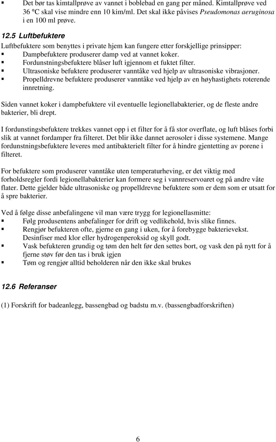 Fordunstningsbefuktere blåser luft igjennom et fuktet filter. Ultrasoniske befuktere produserer vanntåke ved hjelp av ultrasoniske vibrasjoner.