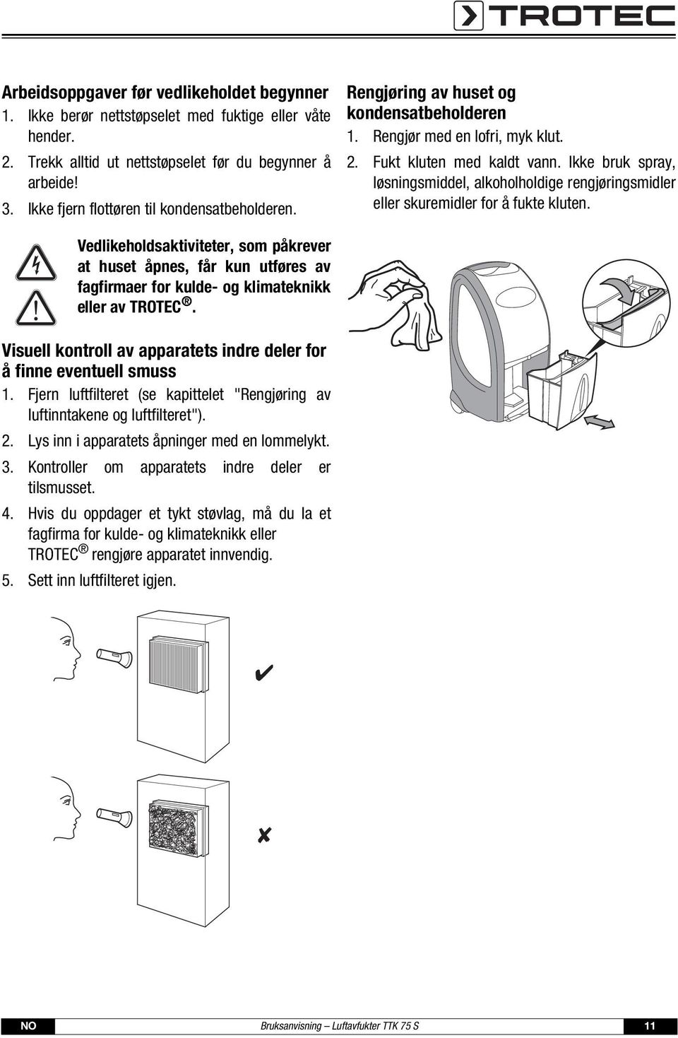 Ikke bruk spray, løsningsmiddel, alkoholholdige rengjøringsmidler eller skuremidler for å fukte kluten.