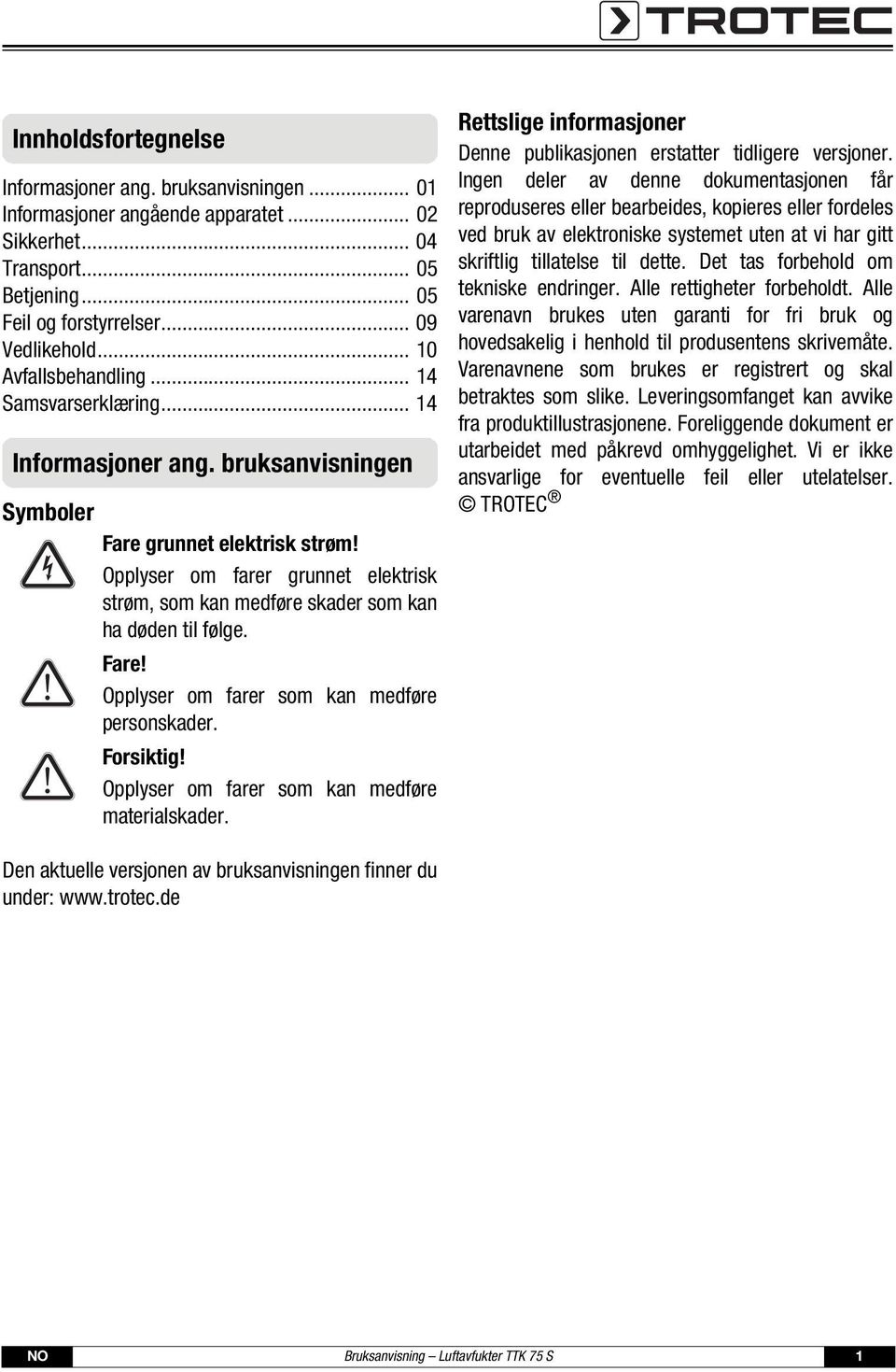 Opplyser om farer grunnet elektrisk strøm, som kan medføre skader som kan ha døden til følge. Fare! Opplyser om farer som kan medføre personskader. Forsiktig!