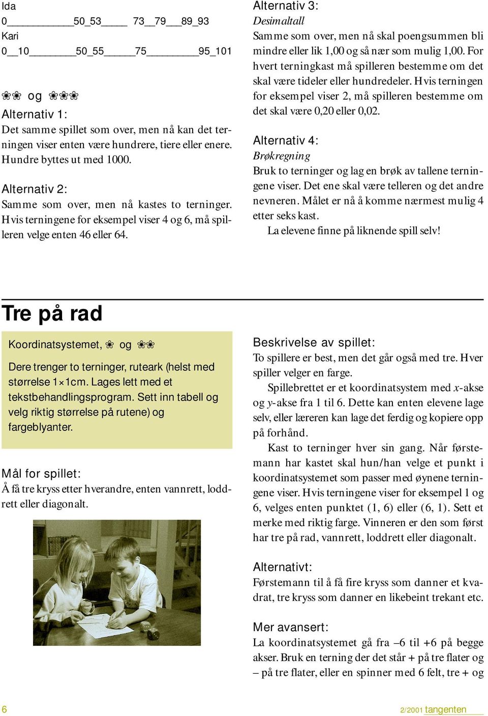 Alternativ 3: Desimaltall Samme som over, men nå skal poengsummen bli mindre eller lik 1,00 og så nær som mulig 1,00.