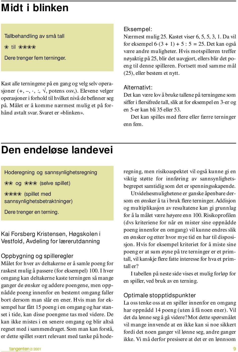 Kastet viser 6, 5, 5, 3, 1. Da vil for eksempel 6 (3 + 1) + 5 : 5 = 25. Det kan også være andre muligheter.