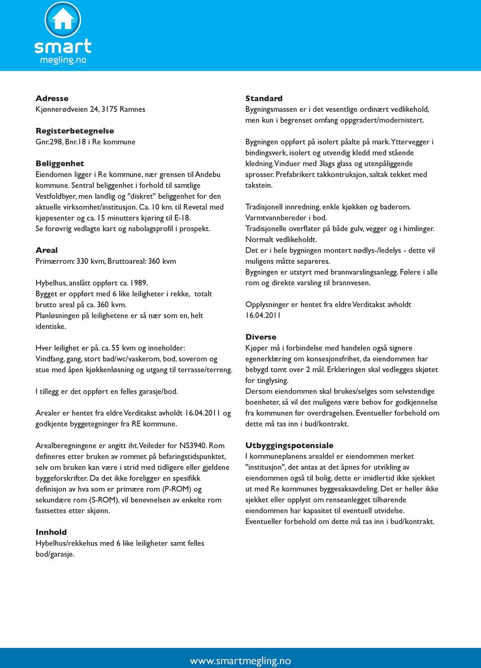 15 minutters kjøring til E-18. Se forøvrig vedlagte kart og nabolagsprofil i prospekt. Areal Primærrom: 330 kvm, Bruttoareal: 360 kvm Hybelhus, anslått oppført ca. 1989.