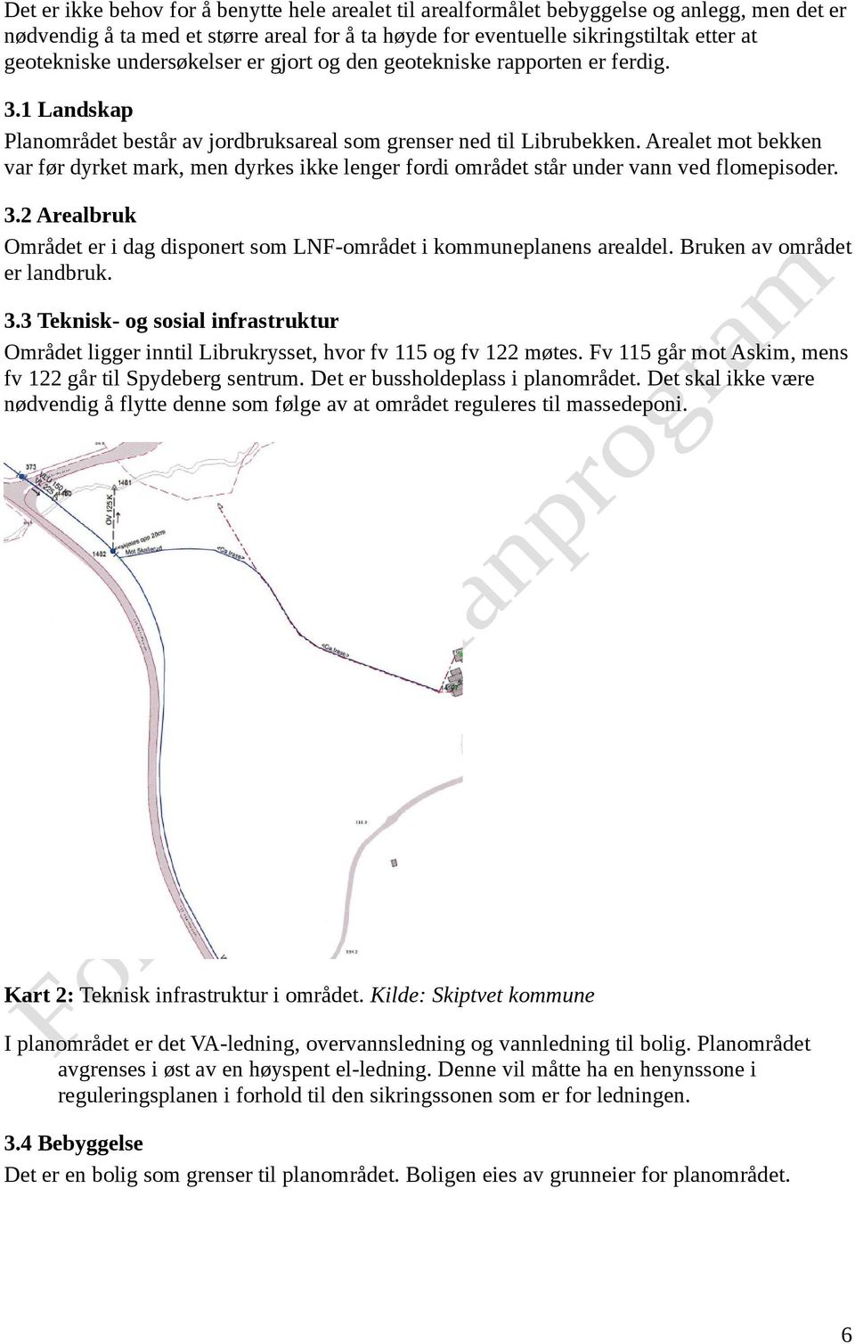 Arealet mot bekken var før dyrket mark, men dyrkes ikke lenger fordi området står under vann ved flomepisoder. 3.2 Arealbruk Området er i dag disponert som LNF-området i kommuneplanens arealdel.