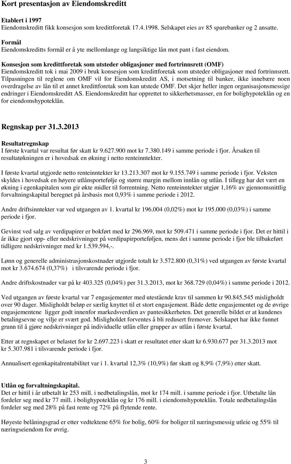 Konsesjon som kredittforetak som utsteder obligasjoner med fortrinnsrett (OMF) Eiendomskreditt tok i mai 2009 i bruk konsesjon som kredittforetak som utsteder obligasjoner med fortrinnsrett.