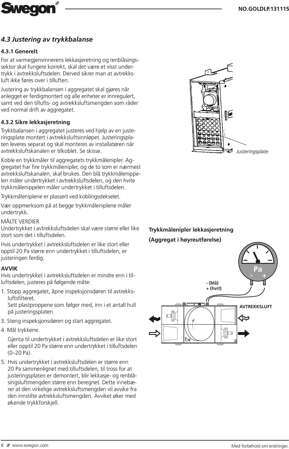 Justering av trykkbalansen i aggregatet skal gjøres når anlegget er ferdigmontert og alle enheter er innregulert, samt ved den tillufts- og avtrekksluftsmengden som råder ved normal drift av