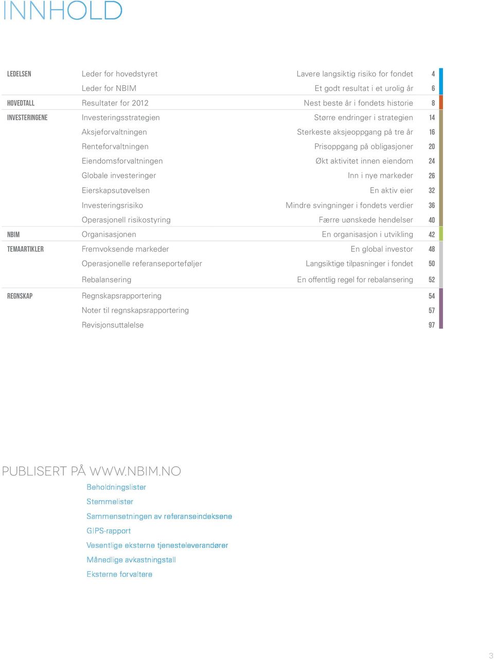 Økt aktivitet innen eiendom 24 Globale investeringer Inn i nye markeder 26 Eierskapsutøvelsen En aktiv eier 32 Investeringsrisiko Mindre svingninger i fondets verdier 36 Operasjonell risikostyring