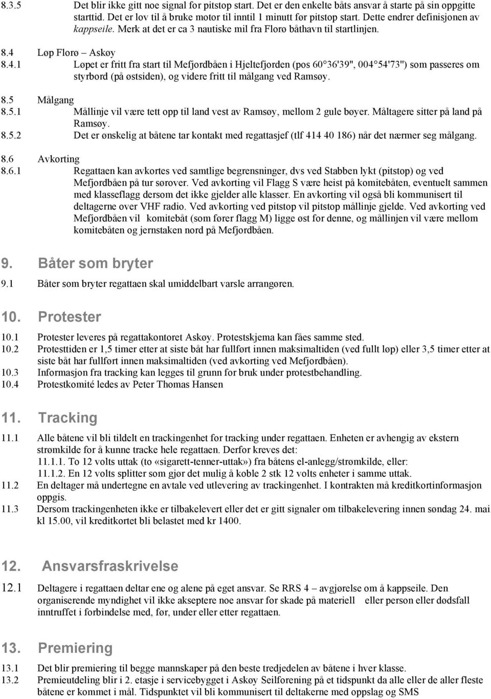 Løp Florø Askøy 8.4.1 Løpet er fritt fra start til Mefjordbåen i Hjeltefjorden (pos 60 36'39'', 004 54'73'') som passeres om styrbord (på østsiden), og videre fritt til målgang ved Ramsøy. 8.5 Målgang 8.