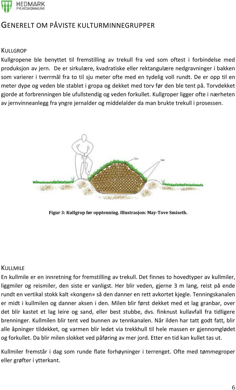 De er opp til en meter dype og veden ble stablet i gropa og dekket med torv før den ble tent på. Torvdekket gjorde at forbrenningen ble ufullstendig og veden forkullet.