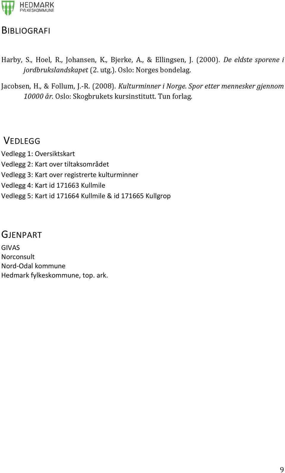 VEDLEGG Vedlegg 1: Oversiktskart Vedlegg 2: Kart over tiltaksområdet Vedlegg 3: Kart over registrerte kulturminner Vedlegg 4: Kart id 171663