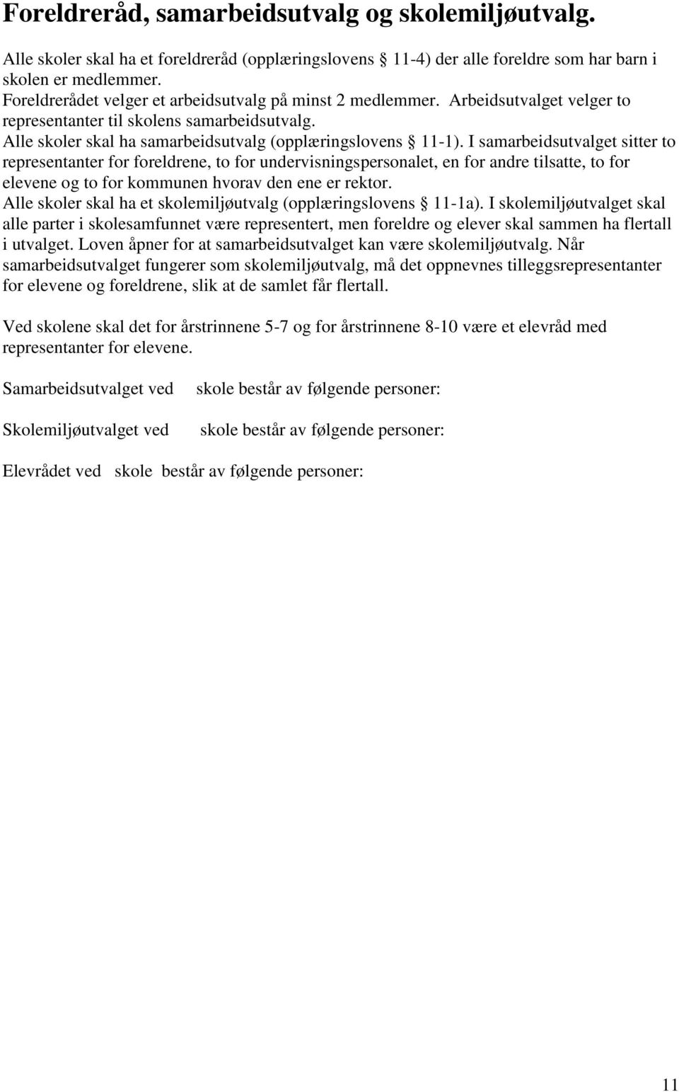 I samarbeidsutvalget sitter to representanter for foreldrene, to for undervisningspersonalet, en for andre tilsatte, to for elevene og to for kommunen hvorav den ene er rektor.