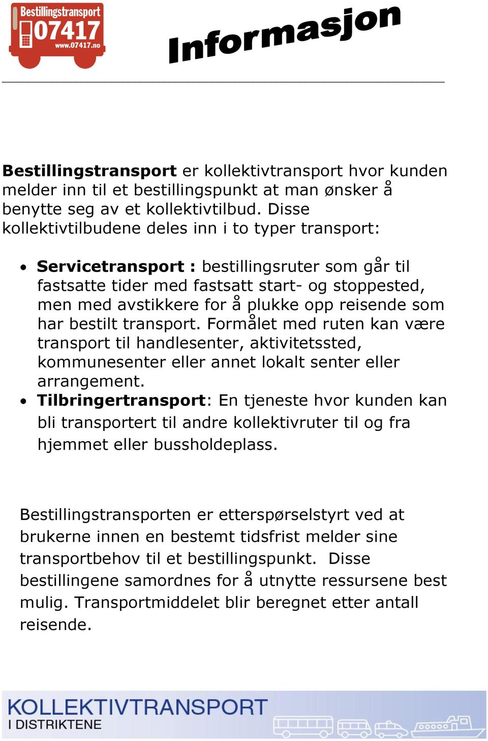 reisende som har bestilt transport. Formålet med ruten kan være transport til handlesenter, aktivitetssted, kommunesenter eller annet lokalt senter eller arrangement.