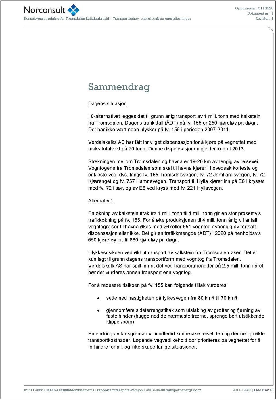 Verdalskalks AS har fått innvilget dispensasjon for å kjøre på vegnettet med maks totalvekt på 70 tonn. Denne dispensasjonen gjelder kun ut 2013.