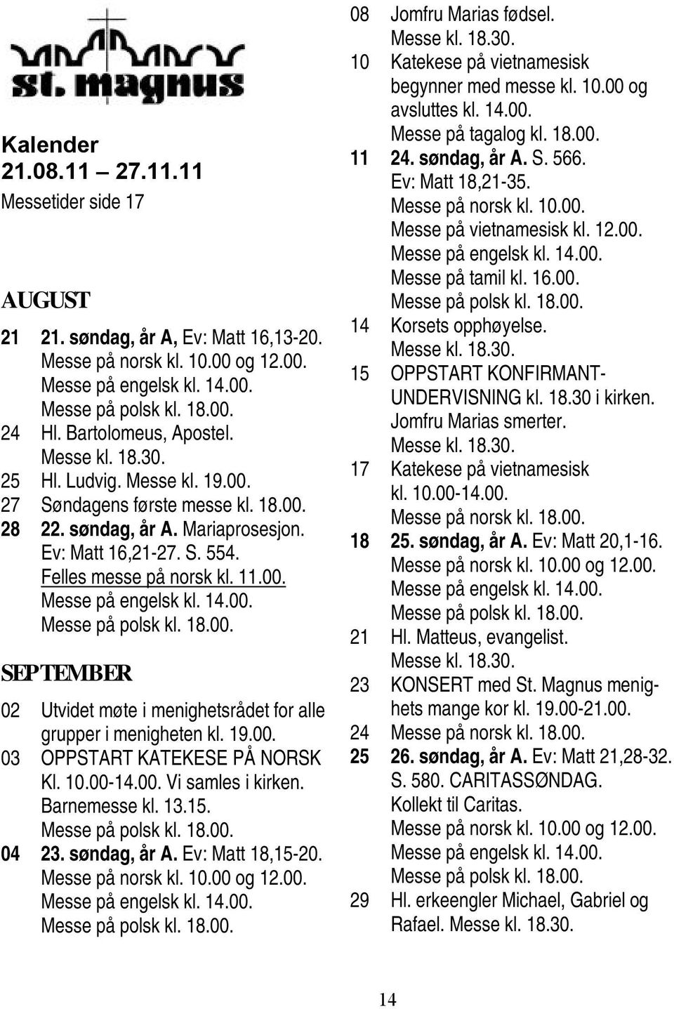 19.00. 03 OPPSTART KATEKESE PÅ NORSK Kl. 10.00-14.00. Vi samles i kirken. Barnemesse kl. 13.15. 04 23. søndag, år A. Ev: Matt 18,15-20. Messe på norsk kl. 10.00 og 12.00. Messe på engelsk kl. 14.00. 08 Jomfru Marias fødsel.