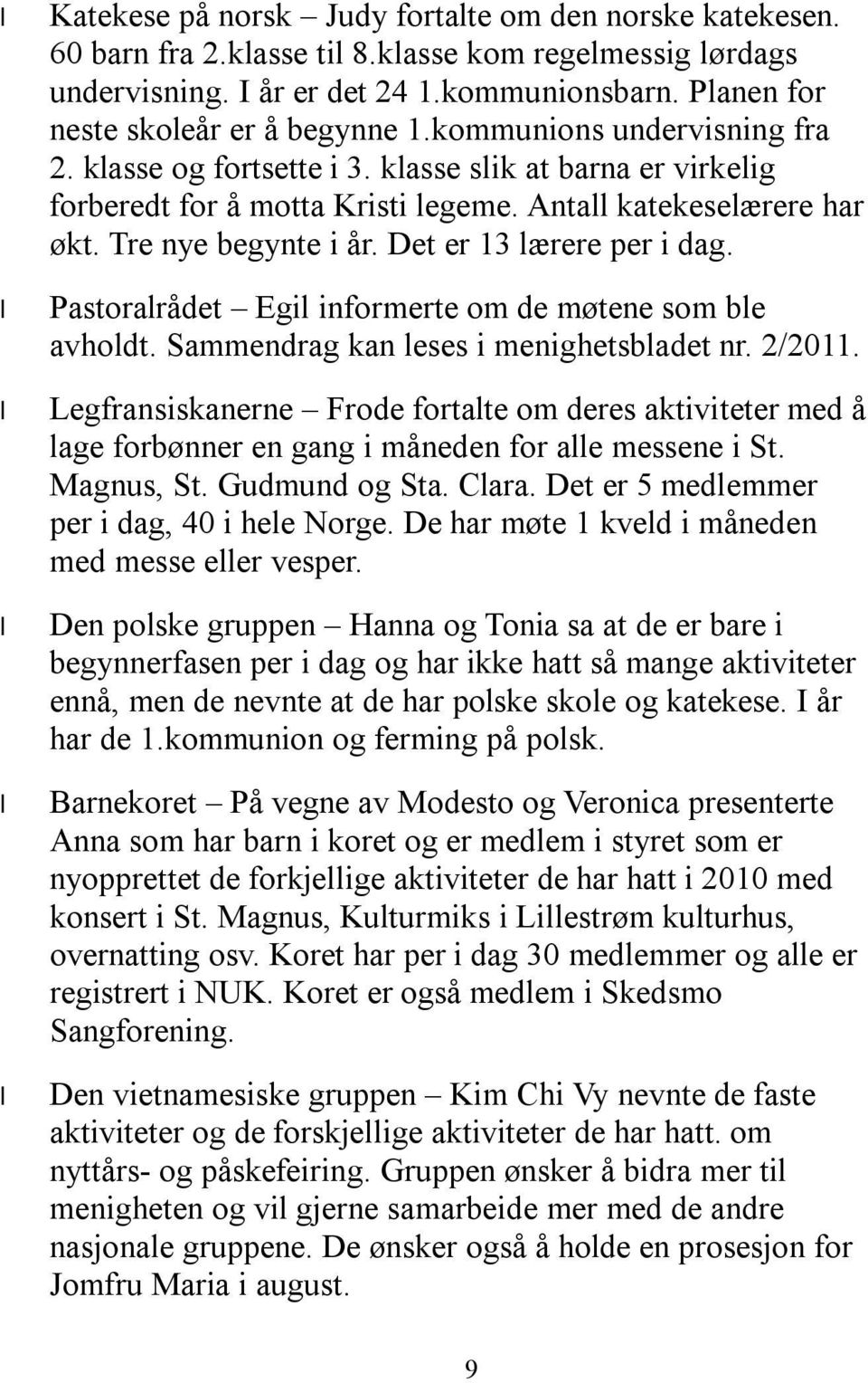 Tre nye begynte i år. Det er 13 lærere per i dag. Pastoralrådet Egil informerte om de møtene som ble avholdt. Sammendrag kan leses i menighetsbladet nr. 2/2011.