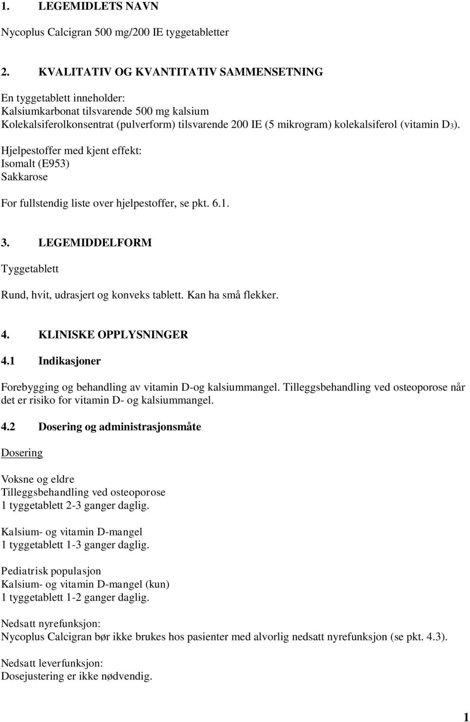 (vitamin D3). Hjelpestoffer med kjent effekt: Isomalt (E953) Sakkarose For fullstendig liste over hjelpestoffer, se pkt. 6.1. 3. LEGEMIDDELFORM Tyggetablett Rund, hvit, udrasjert og konveks tablett.