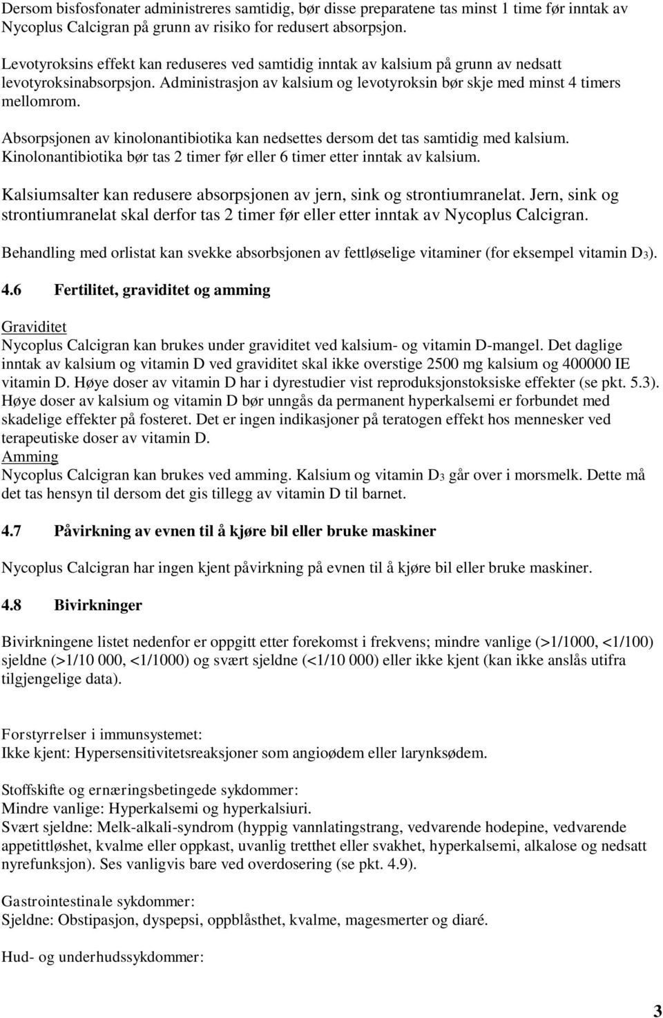 Absorpsjonen av kinolonantibiotika kan nedsettes dersom det tas samtidig med kalsium. Kinolonantibiotika bør tas 2 timer før eller 6 timer etter inntak av kalsium.