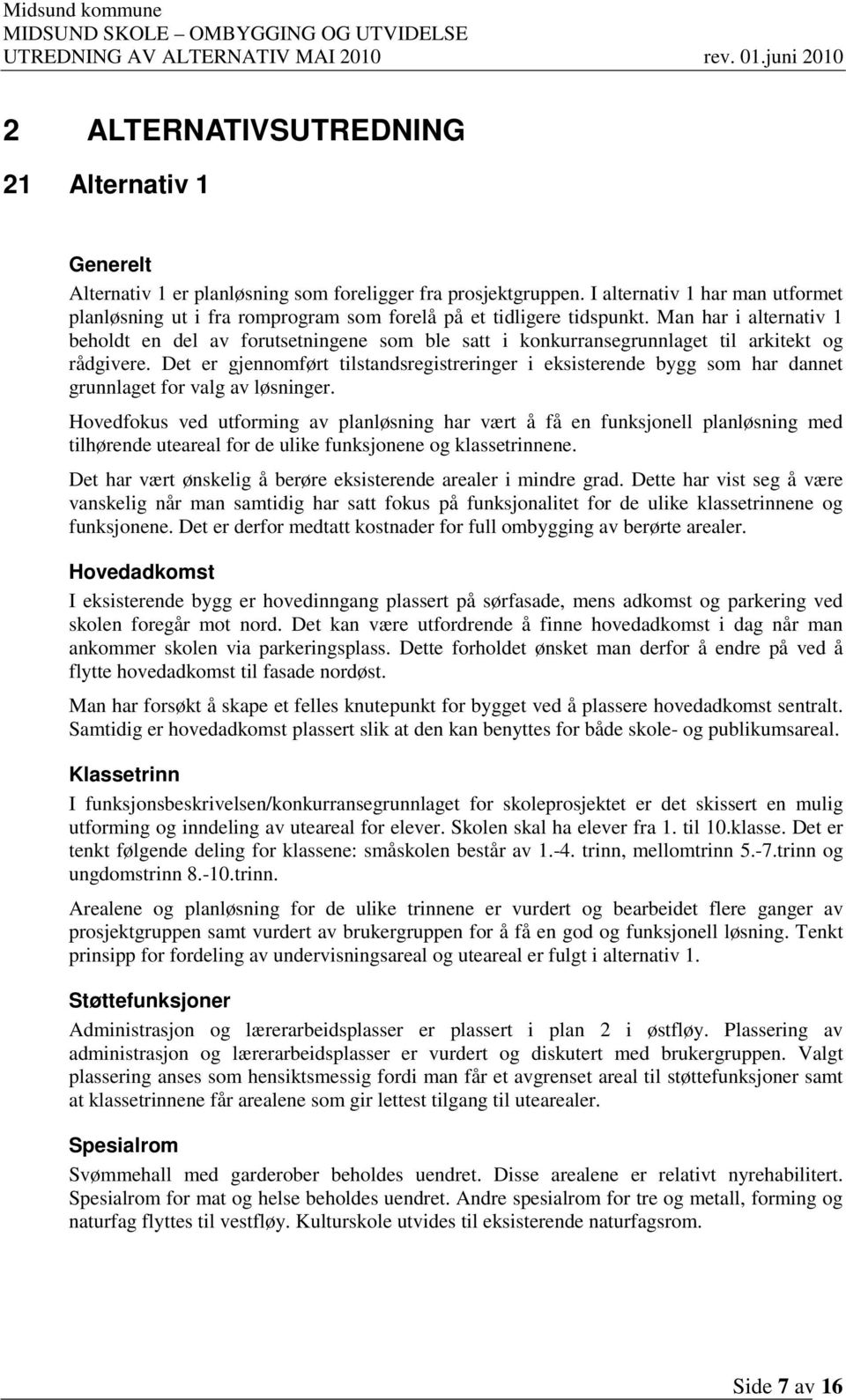 Man har i alternativ 1 beholdt en del av forutsetningene som ble satt i konkurransegrunnlaget til arkitekt og rådgivere.