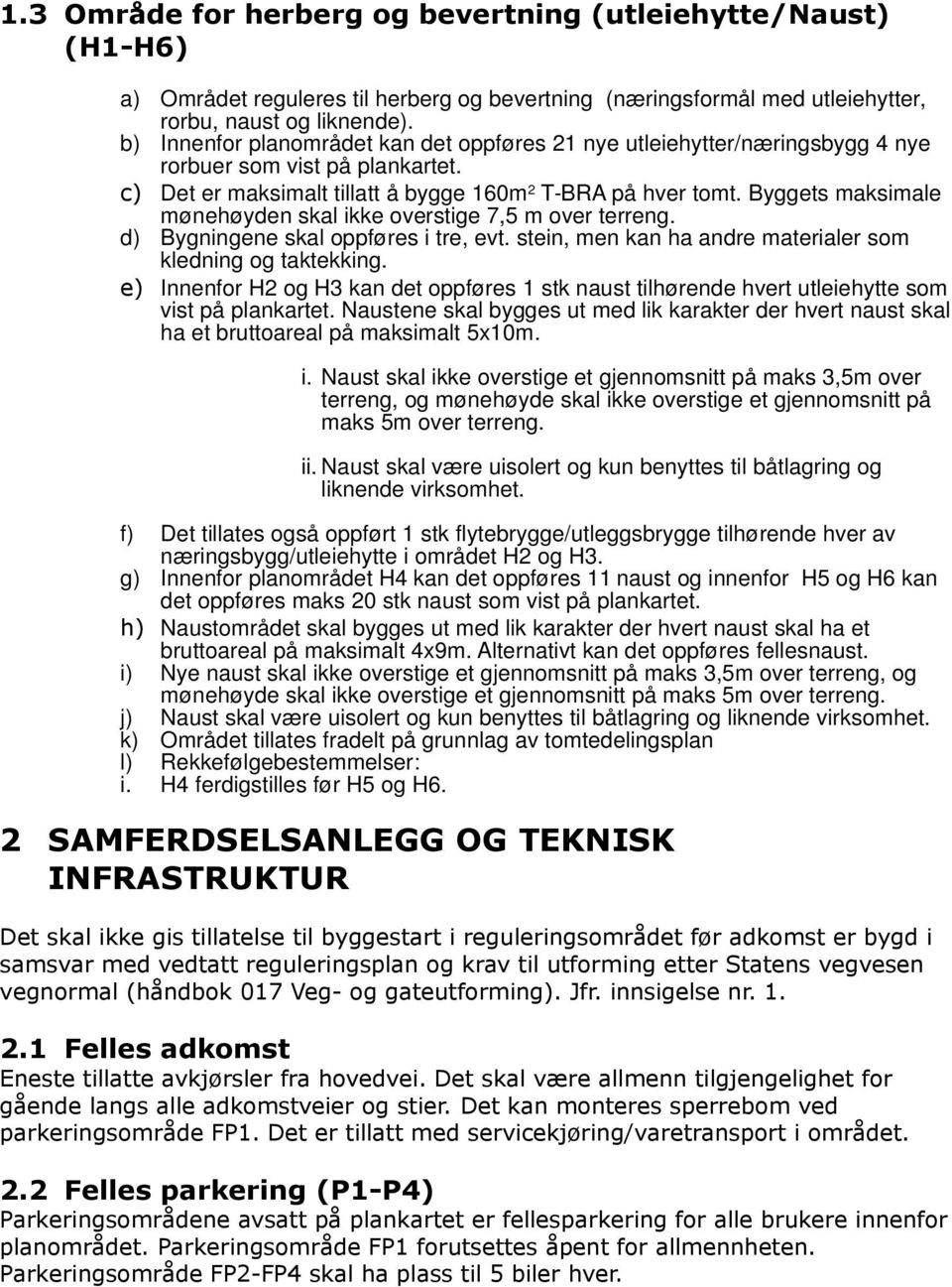 Byggets maksimale mønehøyden skal ikke overstige 7,5 m over terreng. d) Bygningene skal oppføres i tre, evt. stein, men kan ha andre materialer som kledning og taktekking.