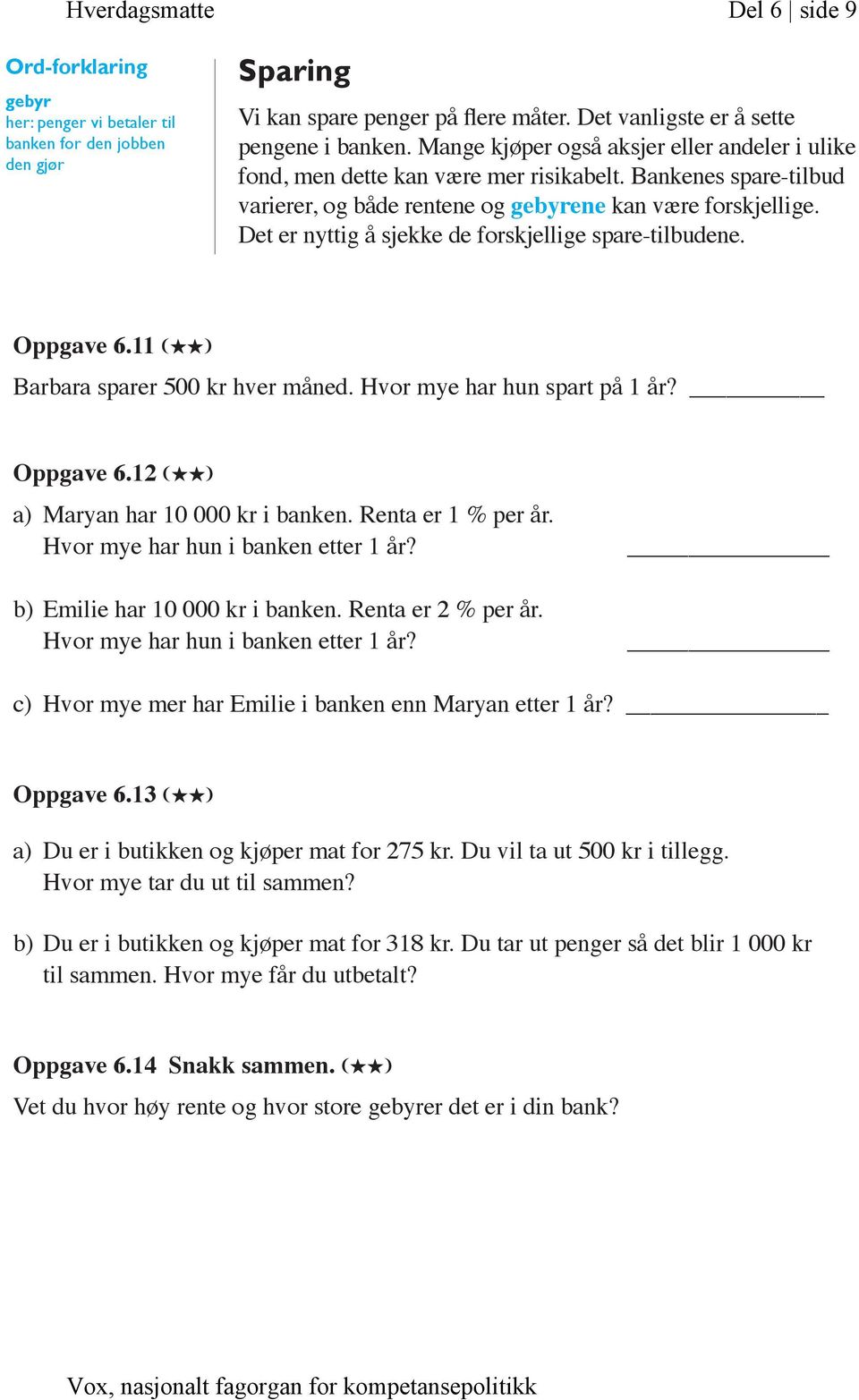 Det er nyttig å sjekke de forskjellige spare-tilbudene. Oppgave 6.11 (HH) Barbara sparer 500 kr hver måned. Hvor mye har hun spart på 1 år? Oppgave 6.12 (HH) a) Maryan har 10 000 kr i banken.