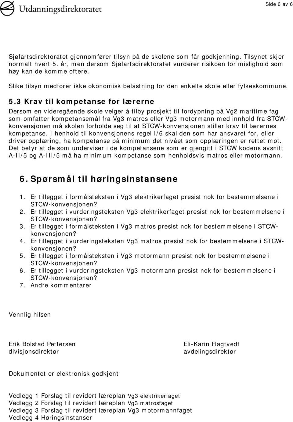 3 Krav til kompetanse for lærerne Dersom en videregående skole velger å tilby prosjekt til fordypning på Vg2 maritime fag som omfatter kompetansemål fra Vg3 matros eller Vg3 motormann med innhold fra