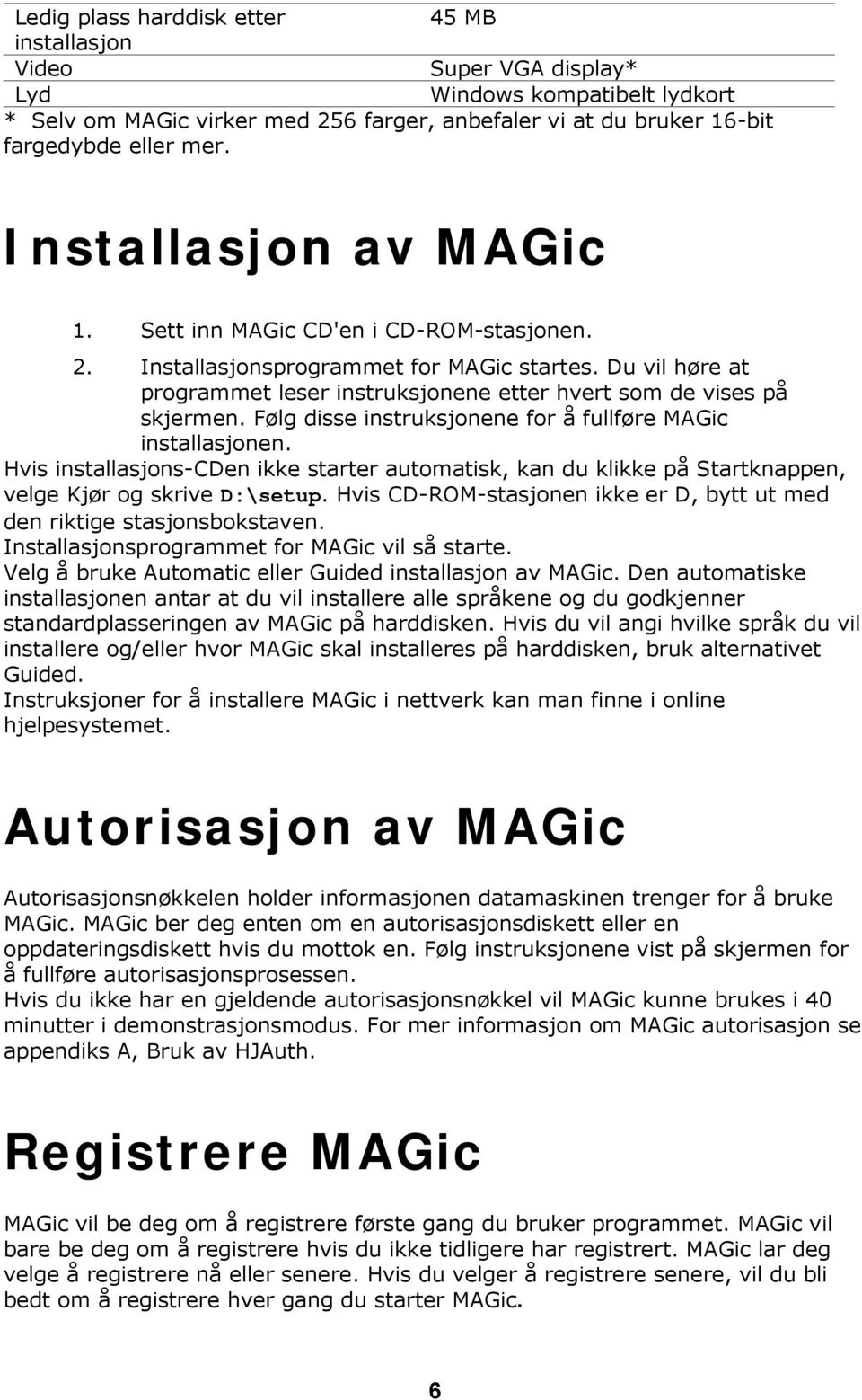 Følg disse instruksjonene for å fullføre MAGic installasjonen. Hvis installasjons-cden ikke starter automatisk, kan du klikke på Startknappen, velge Kjør og skrive D:\setup.