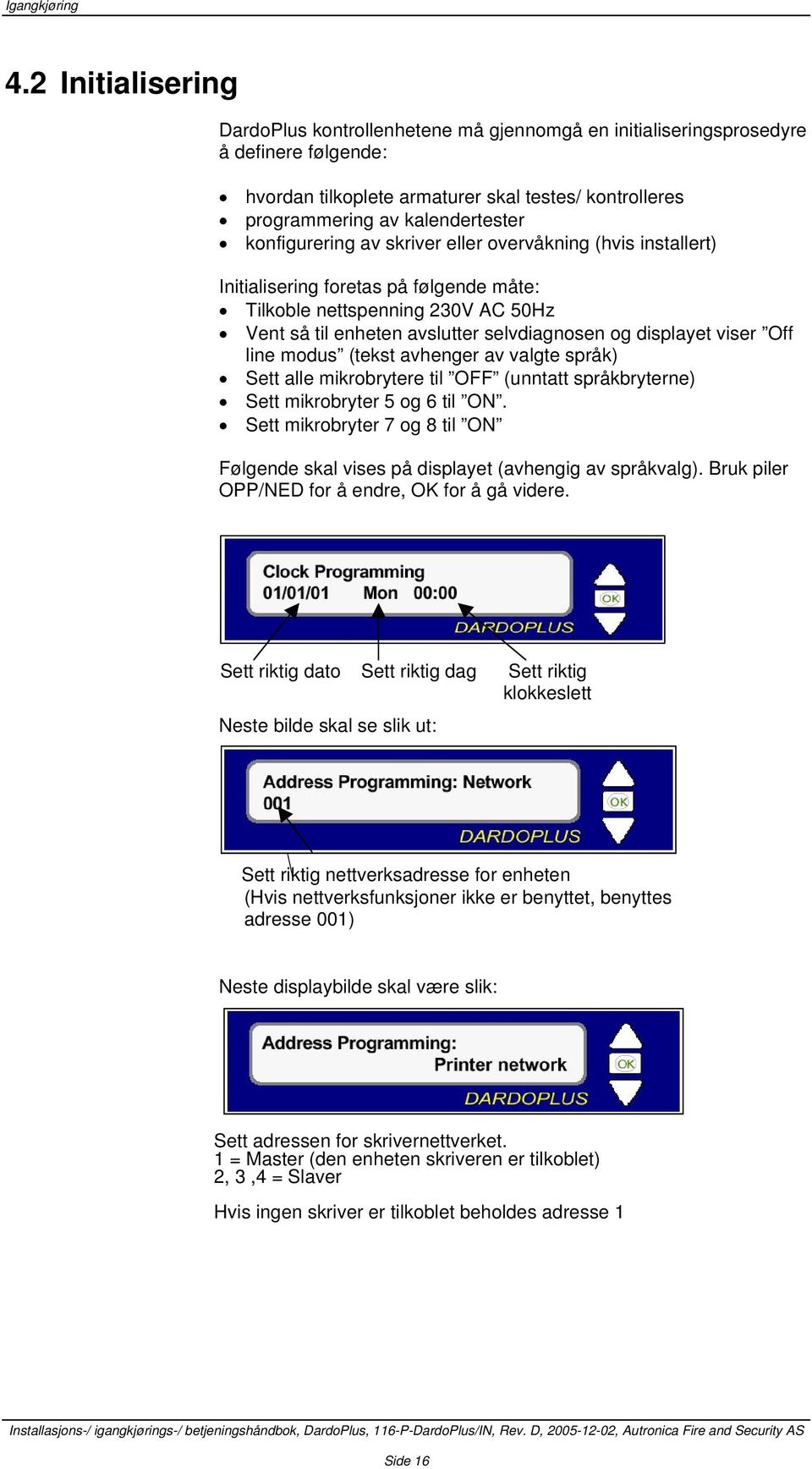 konfigurering av skriver eller overvåkning (hvis installert) Initialisering foretas på følgende måte: Tilkoble nettspenning 230V AC 50Hz Vent så til enheten avslutter selvdiagnosen og displayet viser