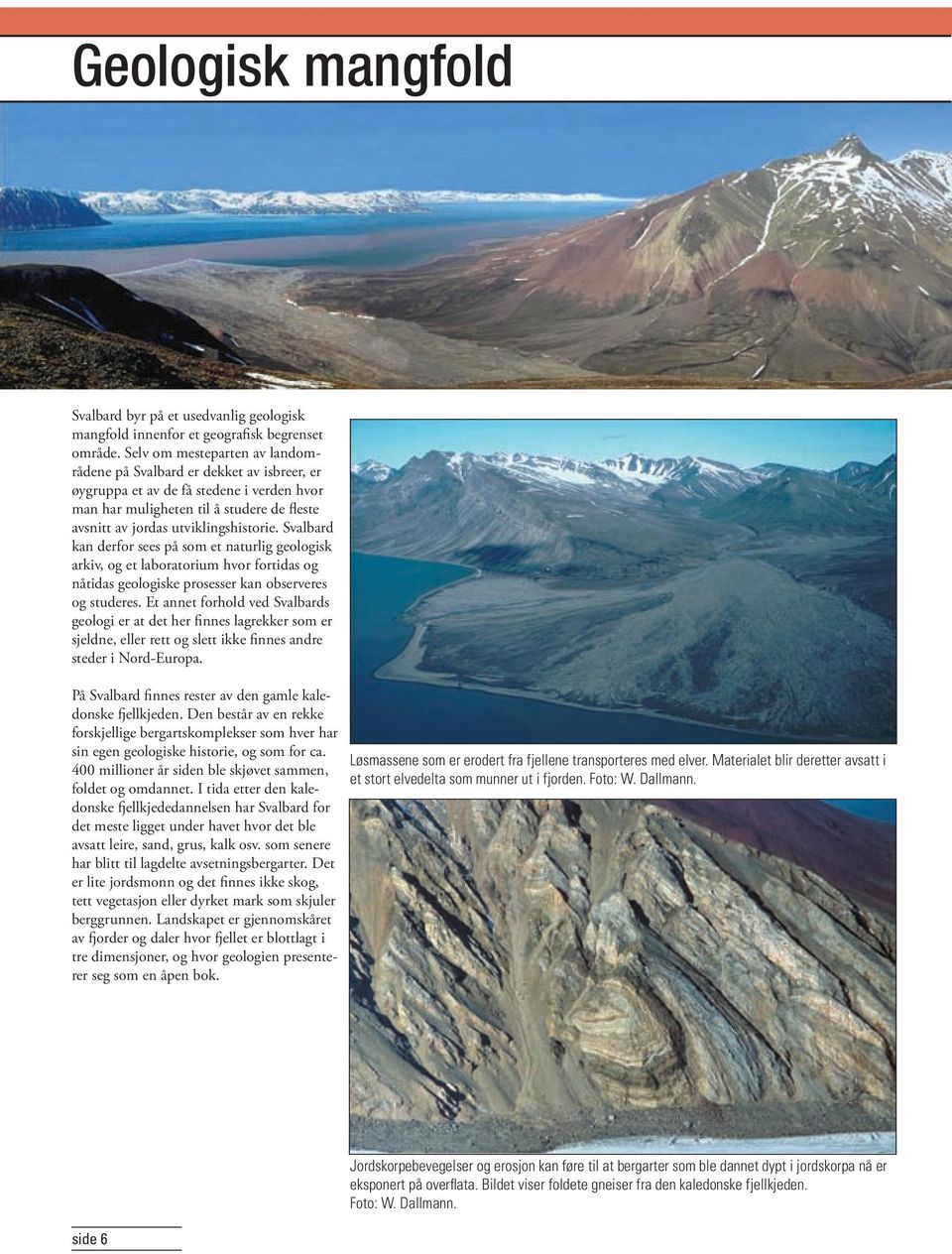 Svalbard kan derfor sees på som et naturlig geologisk arkiv, og et laboratorium hvor fortidas og nåtidas geologiske prosesser kan observeres og studeres.