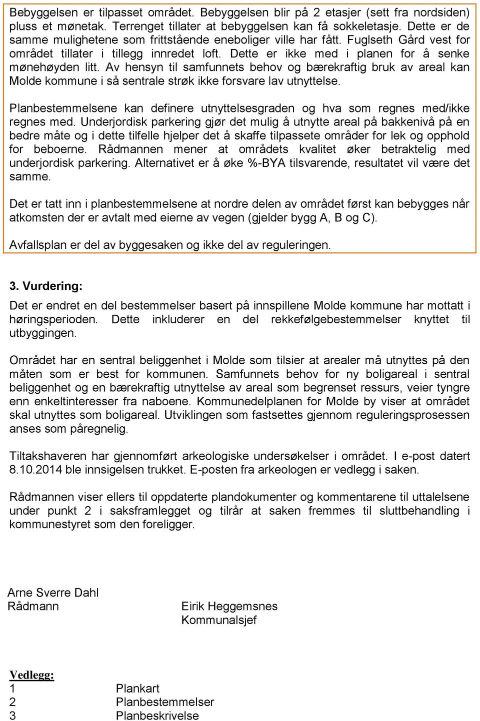 Av hensyn til samfunnets behov og bærekraftig bruk av areal kan Molde kommune i så sentrale strøk ikke forsvare lav utnyttelse.
