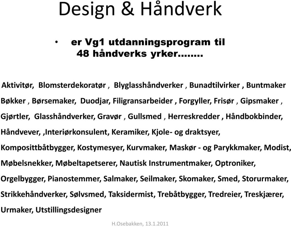 Glasshåndverker, Gravør, Gullsmed, Herreskredder, Håndbokbinder, Håndvever,,Interiørkonsulent, Keramiker, Kjole- og draktsyer, Komposittbåtbygger, Kostymesyer, Kurvmaker,