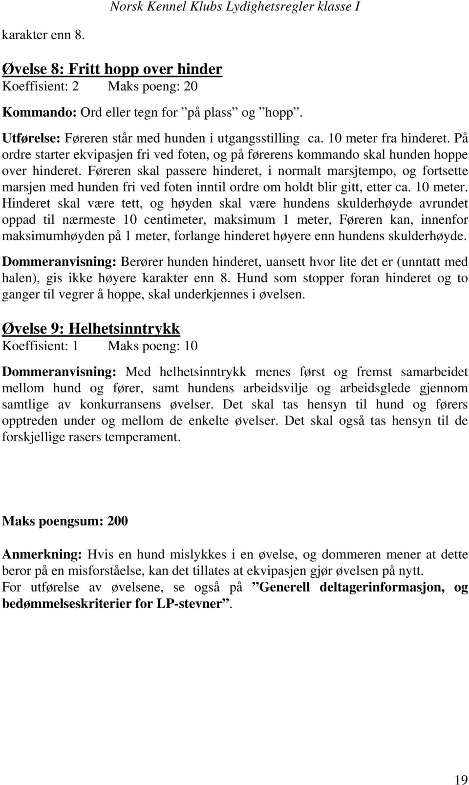 Føreren skal passere hinderet, i normalt marsjtempo, og fortsette marsjen med hunden fri ved foten inntil ordre om holdt blir gitt, etter ca. 10 meter.