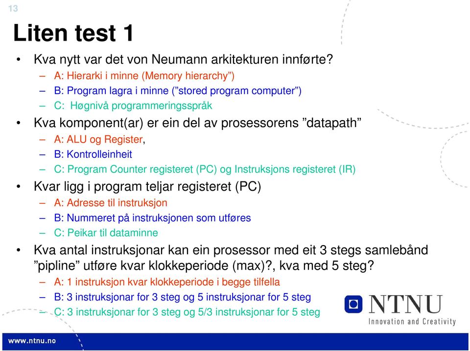 Register, B: Kontrolleinheit C: Program Counter registeret (PC) og Instruksjons registeret (IR) Kvar ligg i program teljar registeret (PC) A: Adresse til instruksjon B: Nummeret på instruksjonen