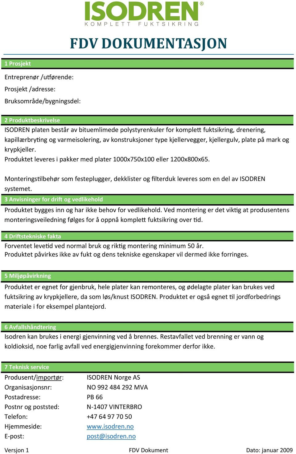 Monteringstilbehør som festeplugger, dekklister og filterduk leveres som en del av ISODREN systemet. 3 Anvisninger for drift og vedlikehold Produktet bygges inn og har ikke behov for vedlikehold.