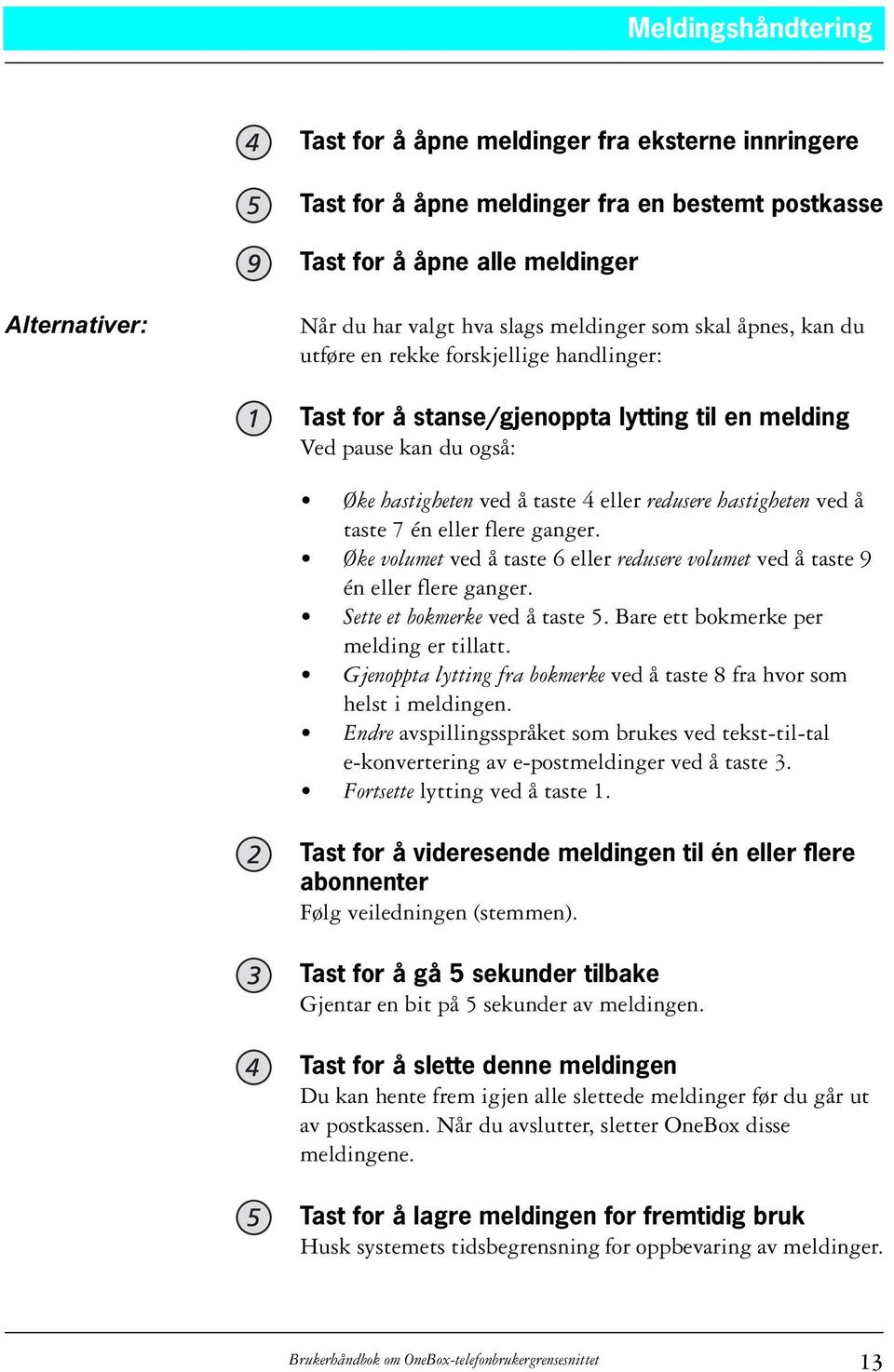 hastigheten ved å taste 7 én eller flere ganger. Øke volumet ved å taste 6 eller redusere volumet ved å taste 9 én eller flere ganger. Sette et bokmerke ved å taste 5.