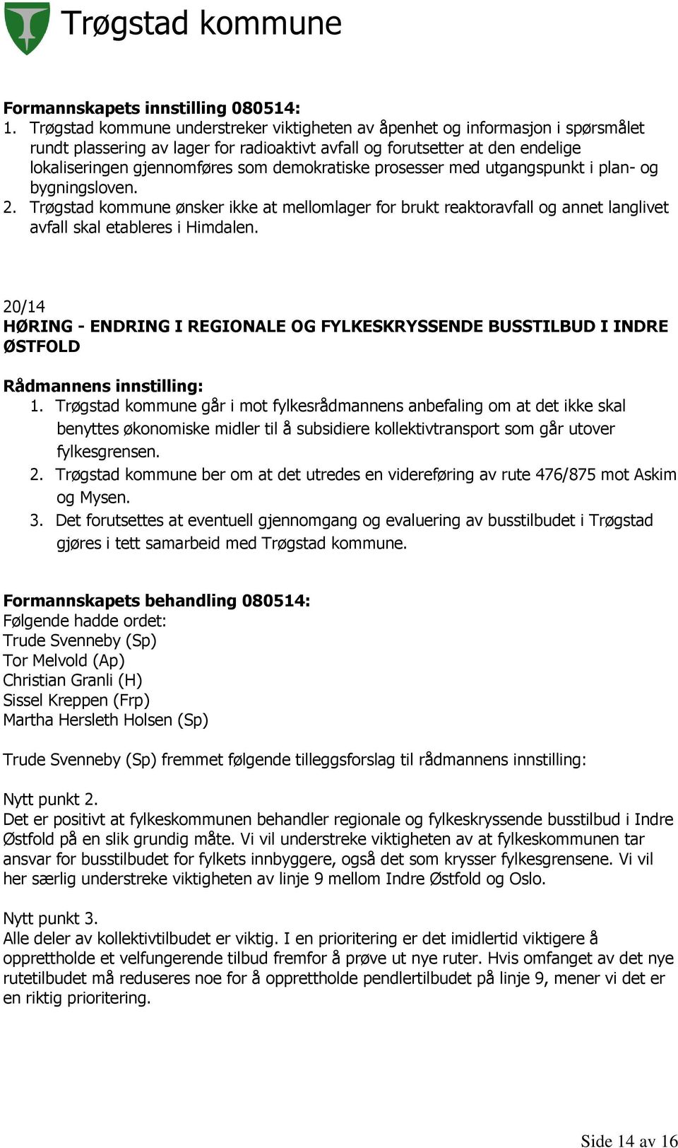 demokratiske prosesser med utgangspunkt i plan- og bygningsloven. 2. Trøgstad kommune ønsker ikke at mellomlager for brukt reaktoravfall og annet langlivet avfall skal etableres i Himdalen.