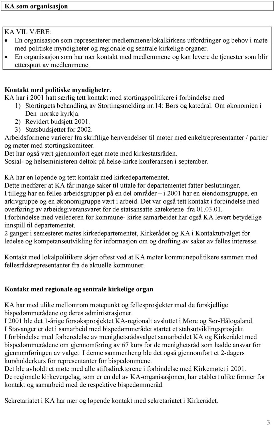 KA har i 2001 hatt særlig tett kontakt med stortingspolitikere i forbindelse med 1) Stortingets behandling av Stortingsmelding nr.14: Børs og katedral. Om økonomien i Den norske kyrkja.