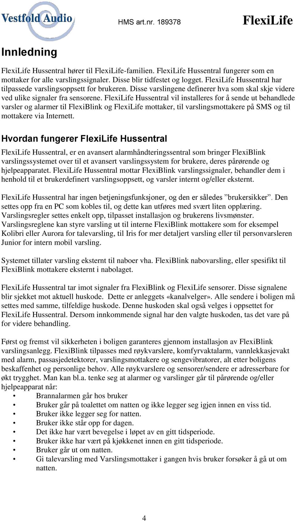 FlexiLife Hussentral vil installeres for å sende ut behandlede varsler og alarmer til FlexiBlink og FlexiLife mottaker, til varslingsmottakere på SMS og til mottakere via Internett.