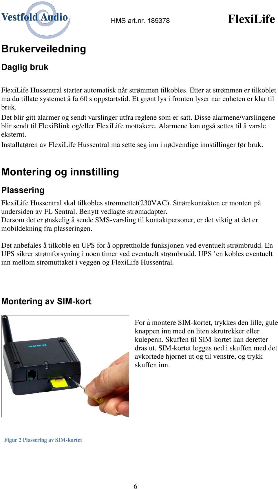 Disse alarmene/varslingene blir sendt til FlexiBlink og/eller FlexiLife mottakere. Alarmene kan også settes til å varsle eksternt.