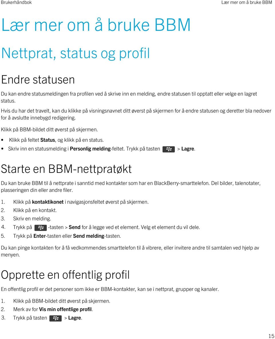 Klikk på BBM-bildet ditt øverst på skjermen. Klikk på feltet Status, og klikk på en status. Skriv inn en statusmelding i Personlig melding-feltet. Trykk på tasten > Lagre.